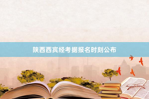 陕西西宾经考据报名时刻公布
