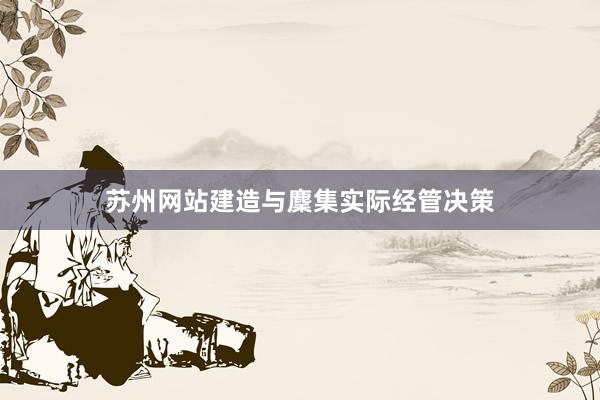 苏州网站建造与麇集实际经管决策