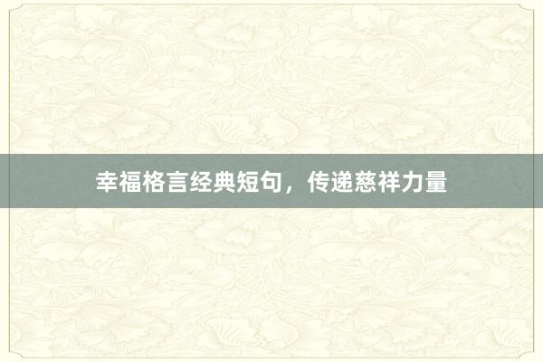 幸福格言经典短句，传递慈祥力量